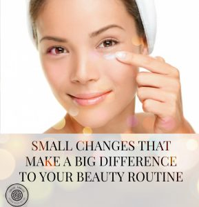 Small Changes That Make A Big Difference To Your Beauty Routine